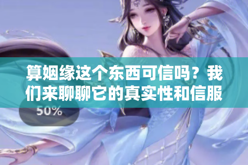 算姻缘这个东西可信吗？我们来聊聊它的真实性和信服度。