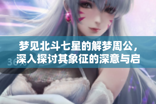 梦见北斗七星的解梦周公，深入探讨其象征的深意与启示