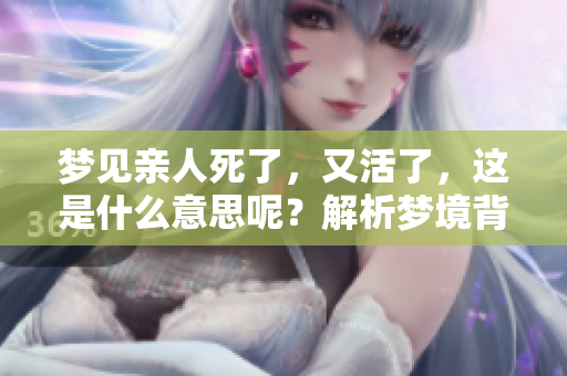 梦见亲人死了，又活了，这是什么意思呢？解析梦境背后的深层含义。