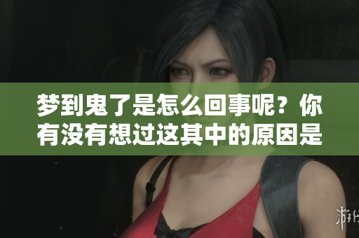 梦到鬼了是怎么回事呢？你有没有想过这其中的原因是什么呢？