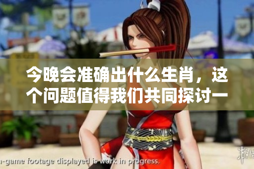今晚会准确出什么生肖，这个问题值得我们共同探讨一下。