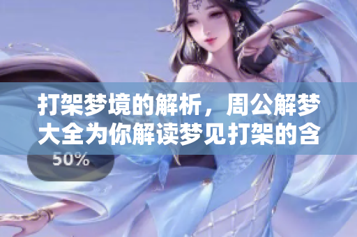 打架梦境的解析，周公解梦大全为你解读梦见打架的含义