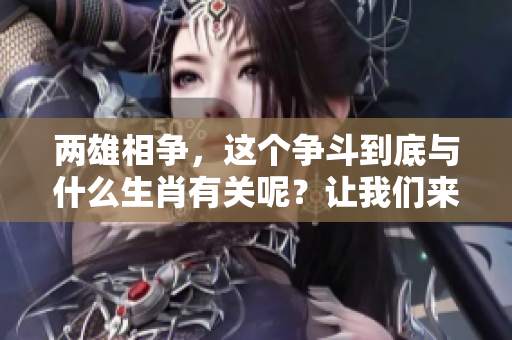两雄相争，这个争斗到底与什么生肖有关呢？让我们来解开这个谜团。