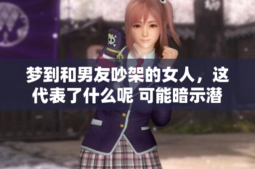 梦到和男友吵架的女人，这代表了什么呢 可能暗示潜在的情感问题