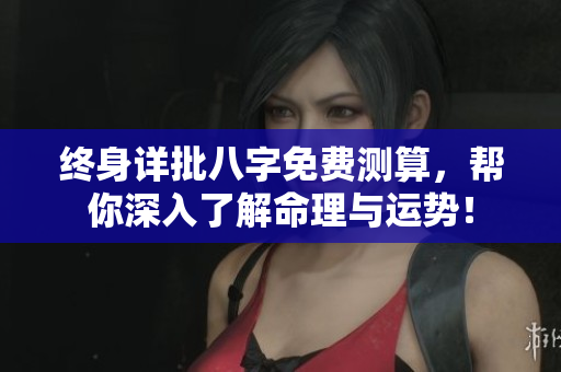终身详批八字免费测算，帮你深入了解命理与运势！