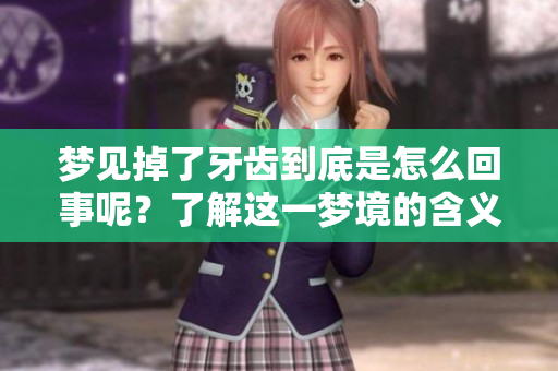 梦见掉了牙齿到底是怎么回事呢？了解这一梦境的含义与解析