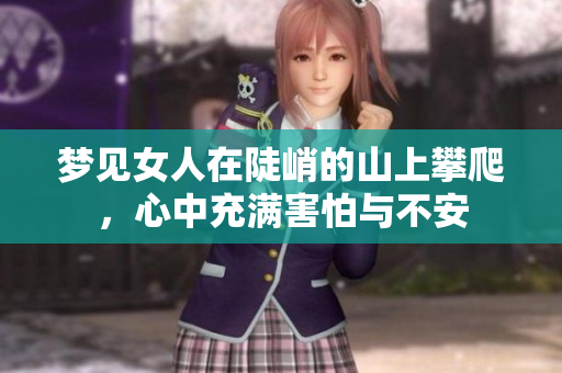 梦见女人在陡峭的山上攀爬，心中充满害怕与不安