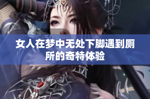 女人在梦中无处下脚遇到厕所的奇特体验
