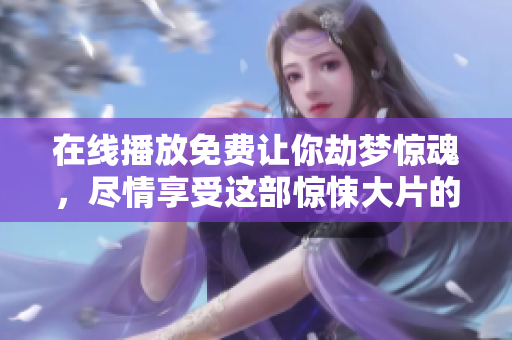 ****免费让你劫梦惊魂，尽情享受这部惊悚大片的精彩内容！