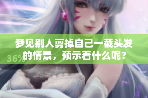 梦见别人剪掉自己一截头发的情景，预示着什么呢？