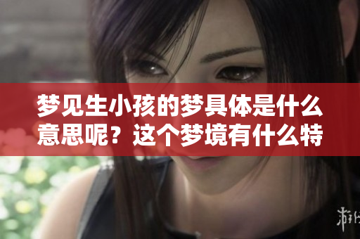 梦见生小孩的梦具体是什么意思呢？这个梦境有什么特别的含义呢？