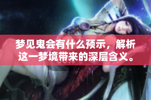 梦见鬼会有什么预示，解析这一梦境带来的深层含义。
