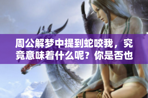周公解梦中提到蛇咬我，究竟意味着什么呢？你是否也曾经历这样的梦境？