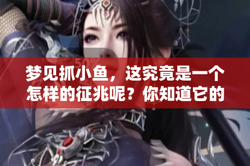 梦见抓小鱼，这究竟是一个怎样的征兆呢？你知道它的含义吗？