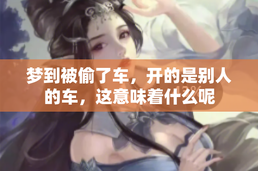 梦到被偷了车，开的是别人的车，这意味着什么呢