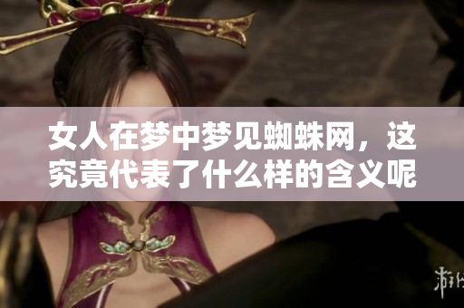 女人在梦中梦见蜘蛛网，这究竟代表了什么样的含义呢