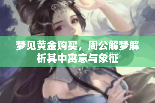 梦见黄金购买，周公解梦解析其中寓意与象征