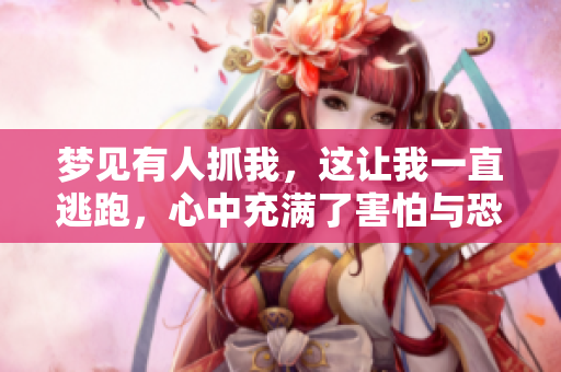 梦见有人抓我，这让我一直逃跑，心中充满了害怕与恐惧感