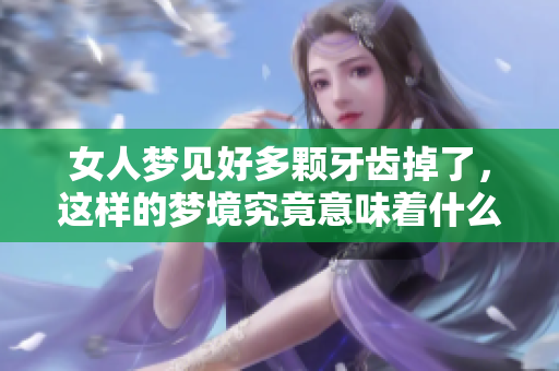 女人梦见好多颗牙齿掉了，这样的梦境究竟意味着什么呢