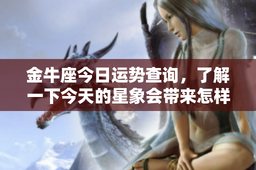金牛座今日运势查询，了解一下今天的星象会带来怎样的影响吧