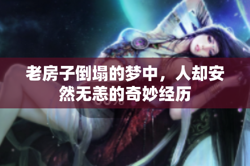 老房子倒塌的梦中，人却安然无恙的奇妙经历