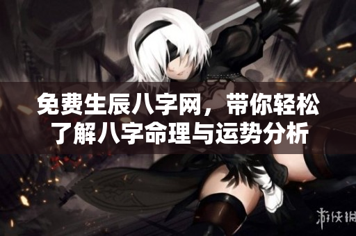 免费生辰八字网，带你轻松了解八字命理与运势分析
