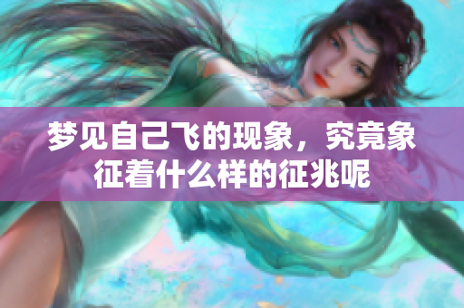 梦见自己飞的现象，究竟象征着什么样的征兆呢