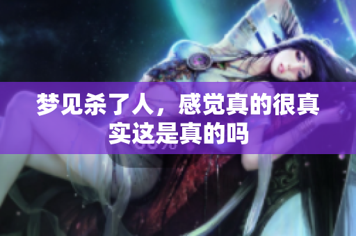 梦见杀了人，感觉真的很真实这是真的吗