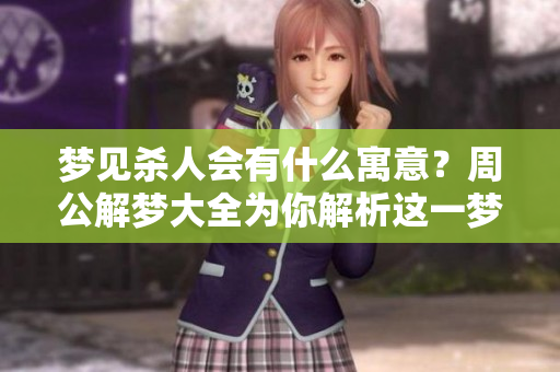 梦见杀人会有什么寓意？周公解梦大全为你解析这一梦境的深层含义。