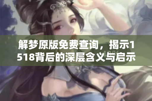 解梦原版免费查询，揭示1518背后的深层含义与启示