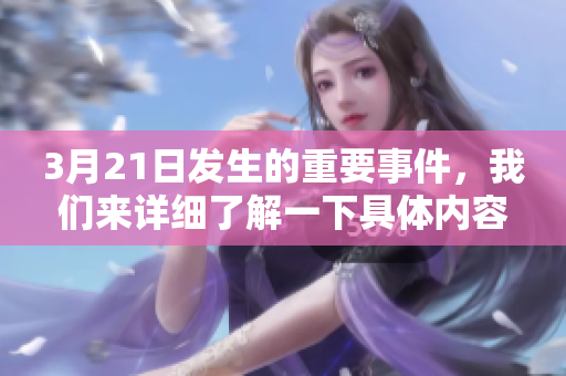 3月21日发生的重要事件，我们来详细了解一下具体内容和影响。