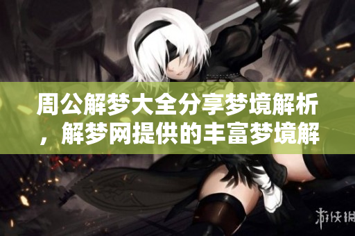 周公解梦大全分享梦境解析，解梦网提供的丰富梦境解析内容