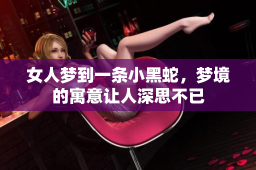 女人梦到一条小黑蛇，梦境的寓意让人深思不已