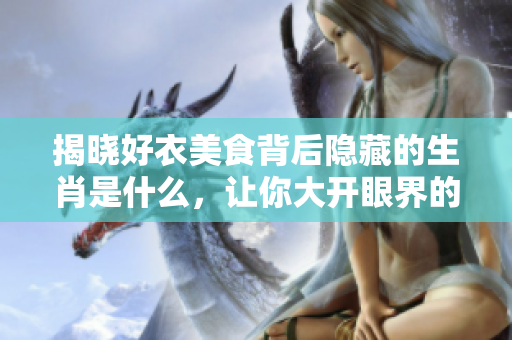 揭晓好衣美食背后隐藏的生肖是什么，让你大开眼界的生肖秘密