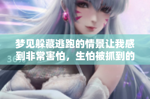 梦见躲藏逃跑的情景让我感到非常害怕，生怕被抓到的感觉真糟糕