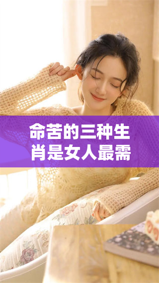 命苦的三种生肖是女人最需要警惕的，了解它们能帮助你避开麻烦
