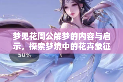 梦见花周公解梦的内容与启示，探索梦境中的花卉象征意义