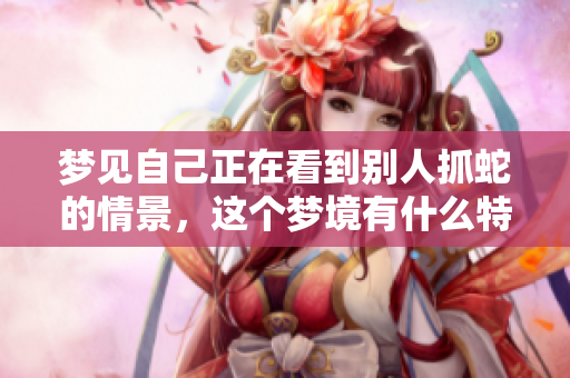 梦见自己正在看到别人抓蛇的情景，这个梦境有什么特别的含义呢