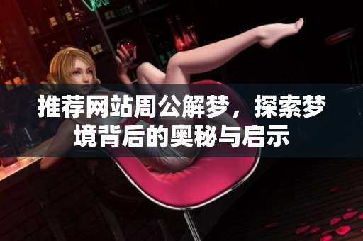 推荐网站周公解梦，探索梦境背后的奥秘与启示