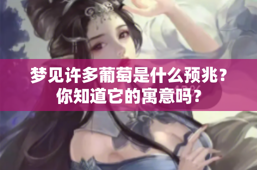 梦见许多葡萄是什么预兆？你知道它的寓意吗？