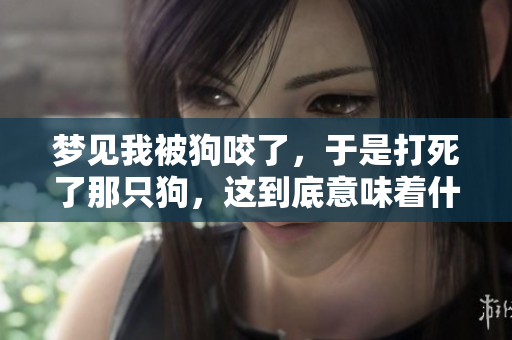 梦见我被狗咬了，于是打死了那只狗，这到底意味着什么呢