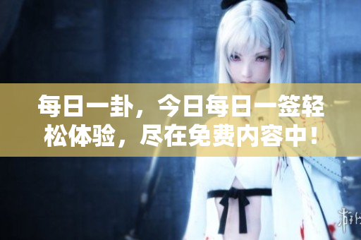每日一卦，今日每日一签轻松体验，尽在免费内容中！