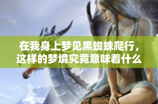 在我身上梦见黑蜘蛛爬行，这样的梦境究竟意味着什么呢