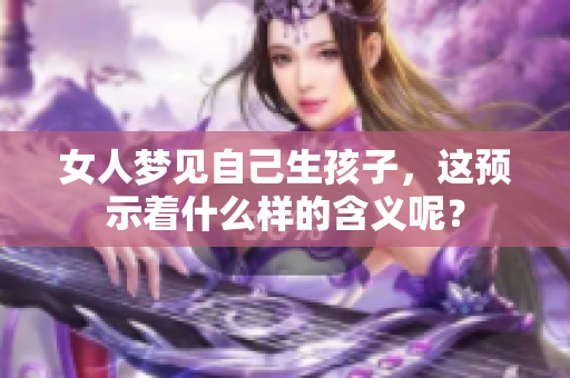 女人梦见自己生孩子，这预示着什么样的含义呢？
