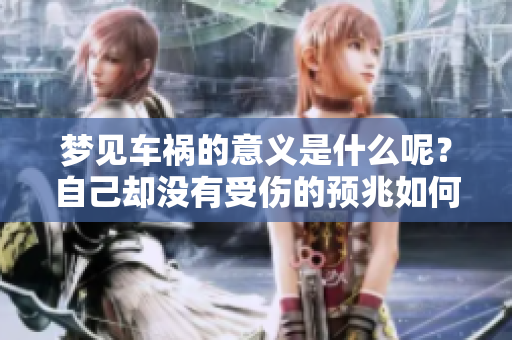 梦见车祸的意义是什么呢？自己却没有受伤的预兆如何解读