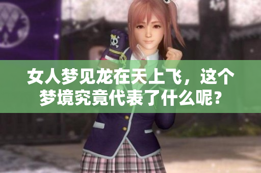 女人梦见龙在天上飞，这个梦境究竟代表了什么呢？