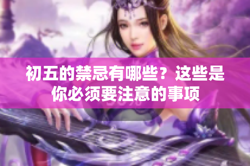 初五的禁忌有哪些？这些是你必须要注意的事项