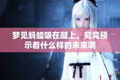 梦见蚂蝗吸在腿上，究竟预示着什么样的未来呢