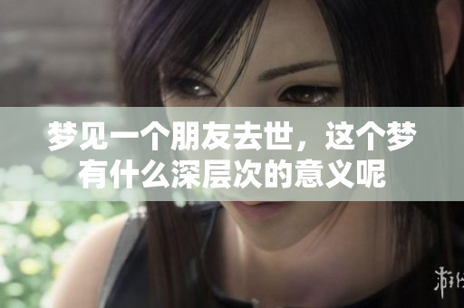 梦见一个朋友去世，这个梦有什么深层次的意义呢