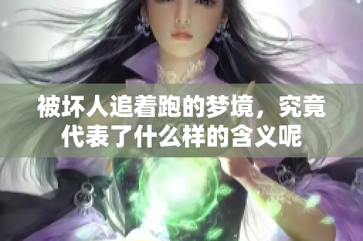 被坏人追着跑的梦境，究竟代表了什么样的含义呢